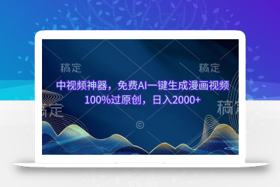 中视频神器，免费AI一键生成漫画视频100%过原创，日入2000+
