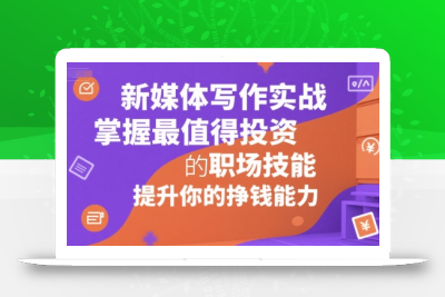 新媒体写作实战，学握最值得投资的职场技能，提升你的挣钱能力