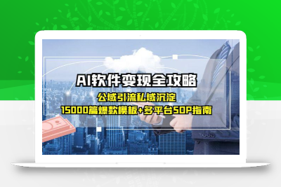 AI软件变现全攻略：公域引流私域沉淀，15000篇爆款模板+多平台SOP指南