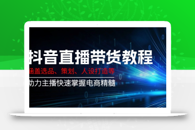 抖音直播带货教程：涵盖选品、策划、人设打造等,助力主播快速掌握电商精髓