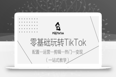 零基础玩转TikTok，配置一运营一剪辑一热门一变现，一站式教学