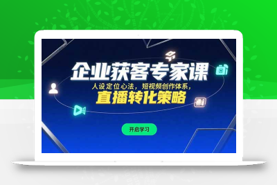 企业获客专家课，人设定位心法，短视频创作体系，直播转化策略