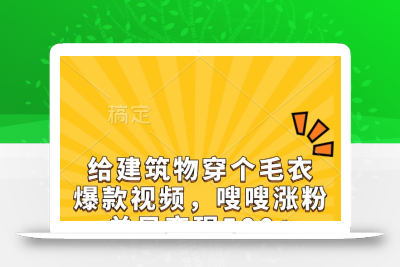 给建筑物穿个毛衣，爆款视频，嗖嗖涨粉，单日变现500+