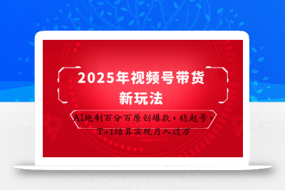 2025年视频号带货新玩法：AI炮制百分百原创爆款，稳起号，T+1结算实现月入过万