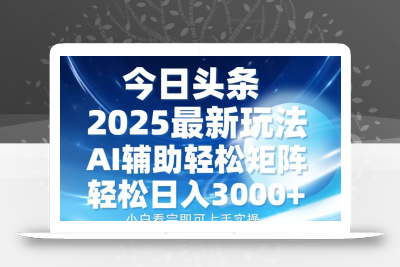 今日头条2025最新玩法，思路简单，复制粘贴，AI辅助，轻松矩阵日入3000+