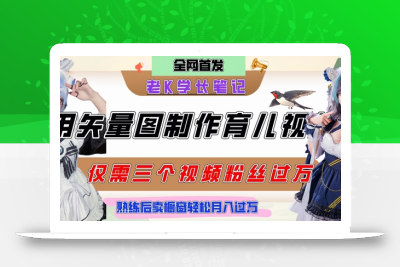 用矢量图制作育儿知识，条条爆款，每条点赞破万，实操仅需10分钟，卖育儿资料轻松月入过1W