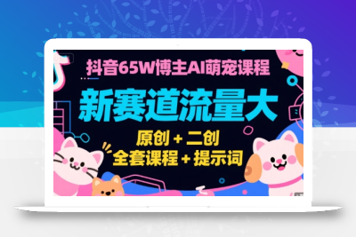 抖音65W博主AI萌宠课程，新赛道流量大，原创+二创，全套课程+提示词