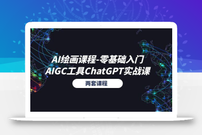AI绘画课程-零基础入门+AIGC工具ChatGPT实战课(两套课程
