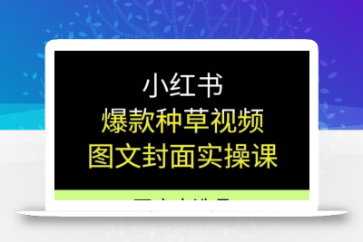 小红书爆款种草视频图文封面实操课，开店、选品、引流、变现全流程
