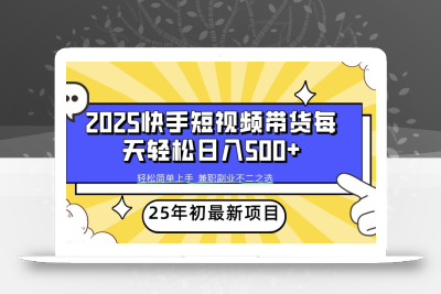 2025年初新项目快手短视频带货轻松日入500+