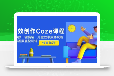 高效创作Coze课程，证件照一键换装，儿童故事旅游攻略，创意视频轻松玩转