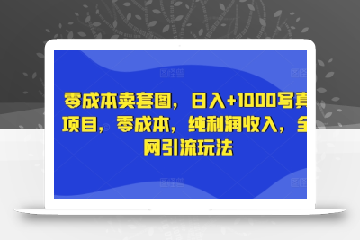 零成本卖套图，日入+1000写真项目，零成本，纯利润收入，全网引流玩法