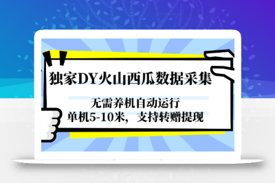 独家DY火山西瓜数据采集，无需养机自动运行，单机5-10米，支持转赠提现