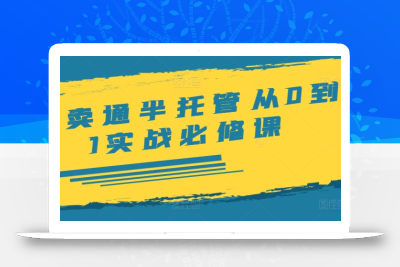 速卖通半托管从0到1实战必修课，开店/产品发布/选品/发货/广告/规则/ERP/干货等
