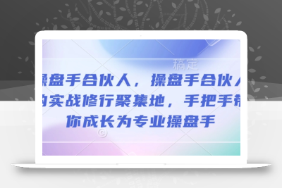 操盘手合伙人，操盘手合伙人的实战修行聚集地，手把手带你成长为专业操盘手