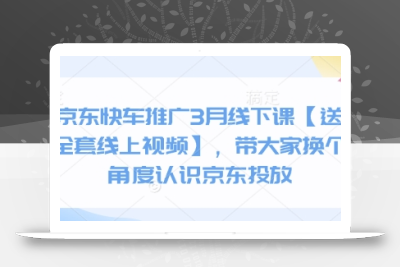 京东快车推广3月线下课【送全套线上视频】，带大家换个角度认识京东投放