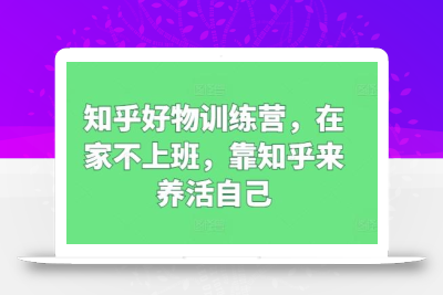 知乎好物训练营，在家不上班，靠知乎来养活自己