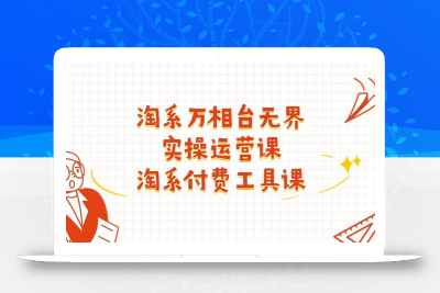 淘系-万相台无界实操运营课：淘系 付费工具课(40节课