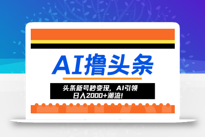 头条新号秒变现，AI引领日入2000+潮流！