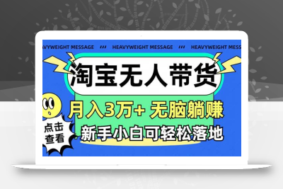 淘宝无人带货3.0高收益玩法，月入3万+，无脑躺赚，新手小白可落地实操