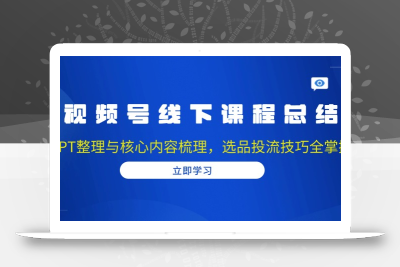 视频号线下课程总结：PPT整理与核心内容梳理，选品投流技巧全掌握