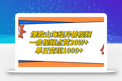 爆款山海经异兽视频，一条视频点赞20W+，单日变现1000+