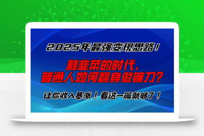2025年最强变现思路，割韭菜的时代， 普通人如何翻身做镰刀？【揭秘】
