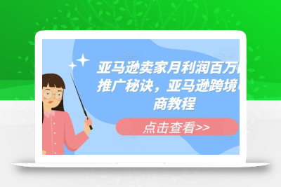 亚马逊卖家月利润百万的推广秘诀，亚马逊跨境电商教程