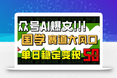 公众号AI爆文，国学赛道大风口，小白轻松上手，单日稳定变现5张