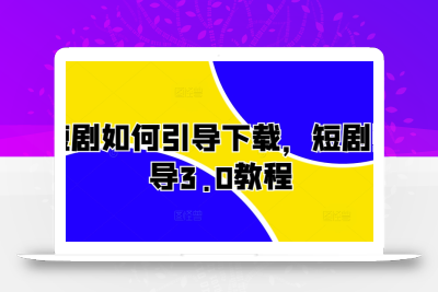 短剧如何引导下载，短剧引导3.0教程