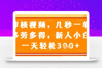 审核视频，几秒一单，多劳多得，新人小白一天轻松3张【揭秘】
