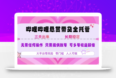 B站悬赏带货全托管，自测稳定，只需提供账号，无需基础，小白宝妈轻松上手，单日稳定3张【揭秘】
