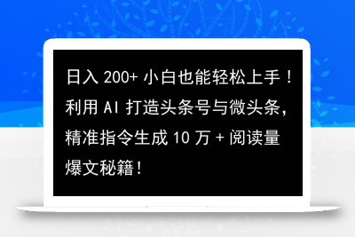 利用AI打造头条号与微头条，精准指令生成10万+阅读量爆文秘籍！日入200+小白也能轻…