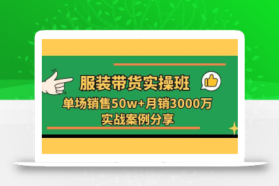 服装带货实操培训班：单场销售50w+月销3000万实战案例分享(27节