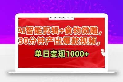 AI智能剪辑+食物微雕，30分钟产出爆款视频，单日变现1000+