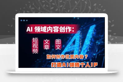 AI领域内容创作：高效创作短视频、文章、图文三大板块内容，打造AI领域个人IP