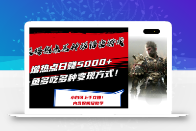 最爆热点黑神话悟空游戏，增热点日赚5k+，一鱼多吃多种变现方式，可立马上手赚钱【揭秘】