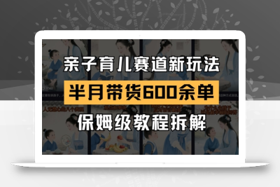 AI亲子育儿赛道新玩法，新号半个月带货600多单，保姆级教程拆解