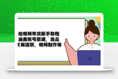 短视频带货新手教程：涵盖账号搭建，选品，文案提取，视频制作等