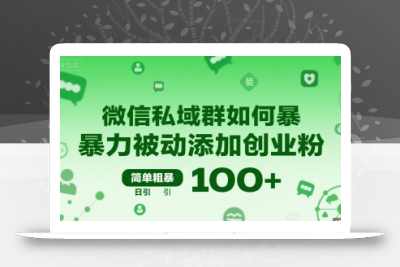微信私域群如何暴力被动添加创业粉，简单粗暴，日引100+