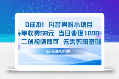 0成本，抖音男粉小项目 每单收费59元当日变现1k+ 二创视频即可无需剪辑基础