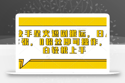 快手星火短剧搬运，日入多张，0粉丝即可操作，小白轻松上手【揭秘】