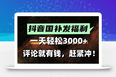 一天轻松3000+，抖音国补福利！评论就有钱，还有额外躺赚！