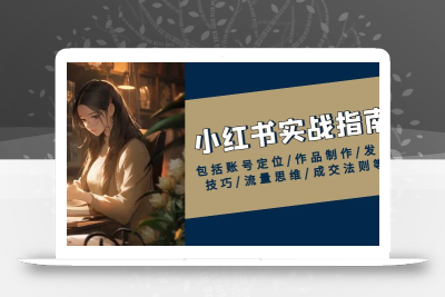 小红书实战指南，包括账号定位/作品制作/发布技巧/流量思维/成交法则等