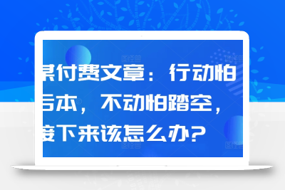 某付费文章：行动怕亏本，不动怕踏空，接下来该怎么办?