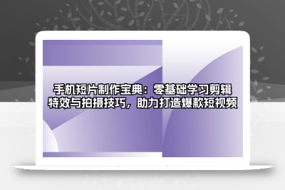 手机短片制作宝典：零基础学习剪辑、特效与拍摄技巧，助力打造爆款短视频