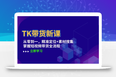 TK带货新课：从零到一，精准定位+素材搜集 掌握短视频带货全流程