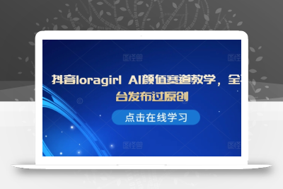 抖音loragirl AI颜值赛道教学，全平台发布过原创