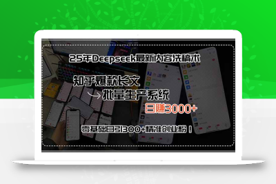 25年Deepseek最新内容洗稿术，知乎爆款长文批量生产系统，日赚3000+，…