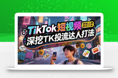 TikTok短视频带货线上课，深挖TK投流达人打法